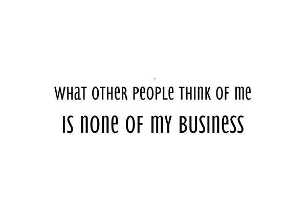 “What other people think of me is none of my business.” -Wayne Dyer 